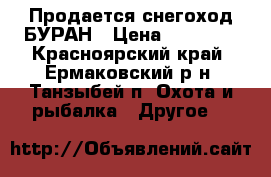 Продается снегоход БУРАН › Цена ­ 75 000 - Красноярский край, Ермаковский р-н, Танзыбей п. Охота и рыбалка » Другое   